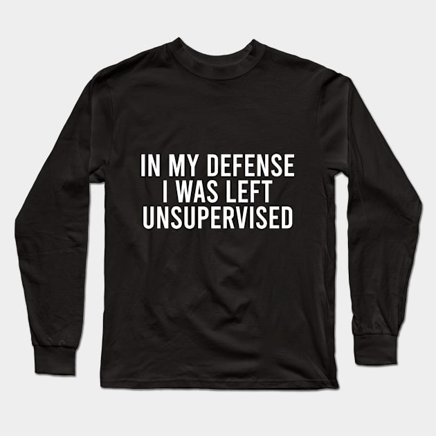 In My Defense, I Was Left Unsupervised Long Sleeve T-Shirt by Dusty Dragon